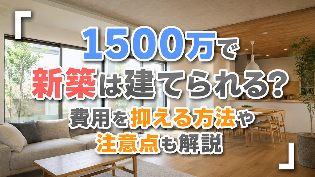 1500万で新築は建てられる？費用を抑える方法や注意点も解説の画像