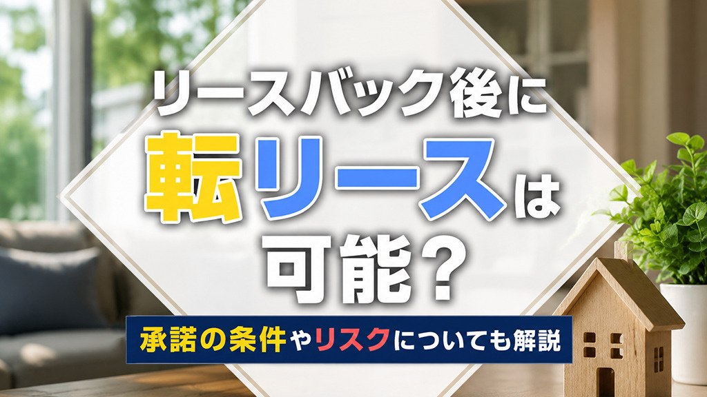 リースバック後に転リースは可能？承諾の条件やリスクについても解説