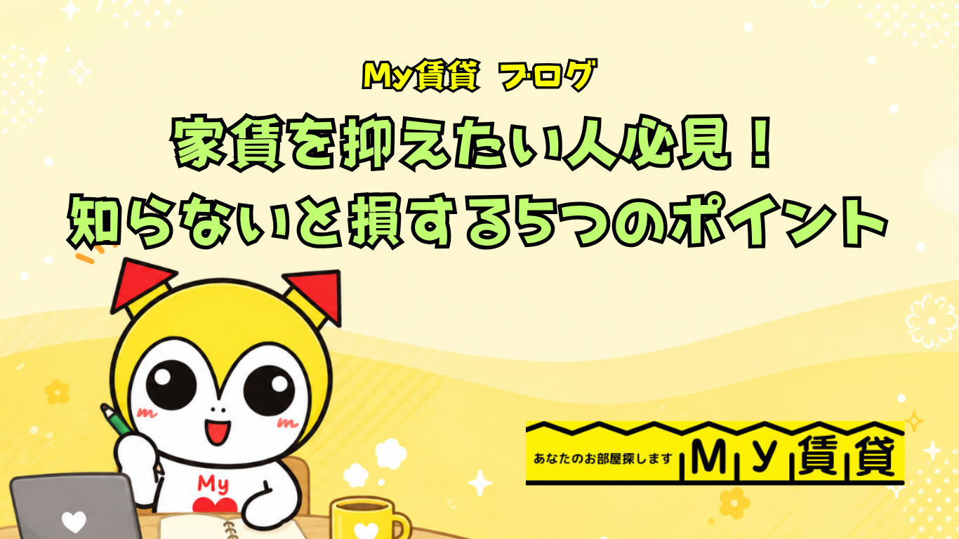 家賃を抑えたい人必見！お部屋探しで知らないと損する5つのポイント～名古屋 My賃貸～の画像