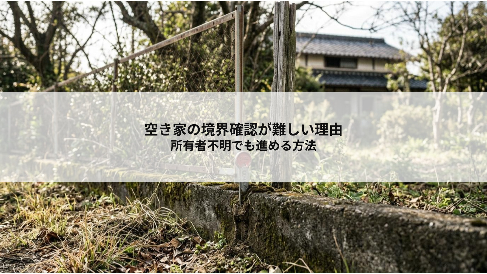 空き家の境界確認が難しい理由とは？所有者不明でも進める方法の画像