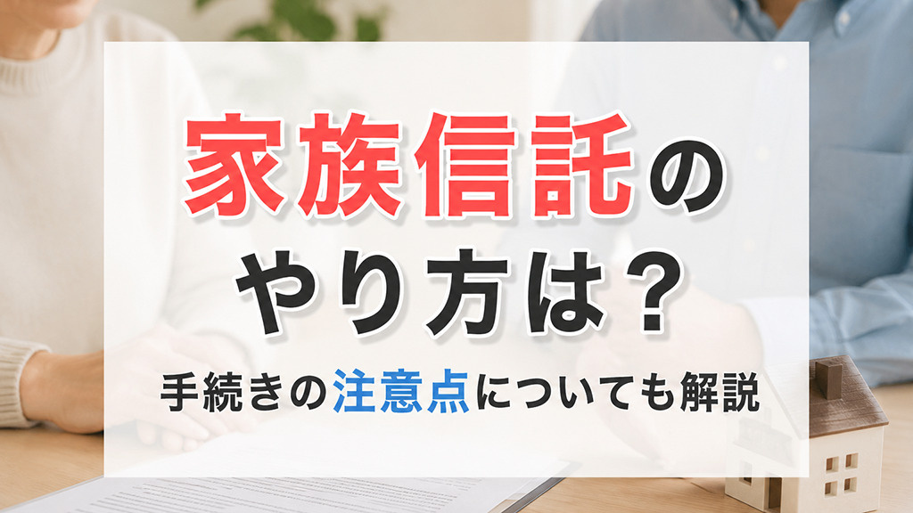 家族信託のやり方は？手続きの注意点についても解説