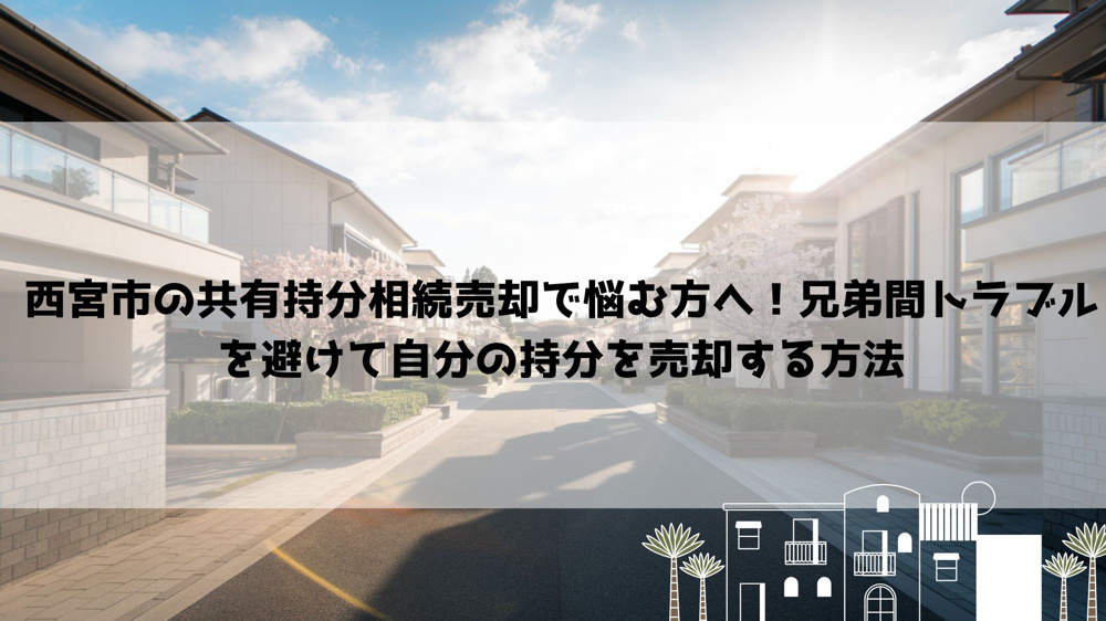 【2026年最新】西宮市の共有持分相続売却で悩む方へ！兄弟間トラブルを避けて自分の持分を売却する方法の画像