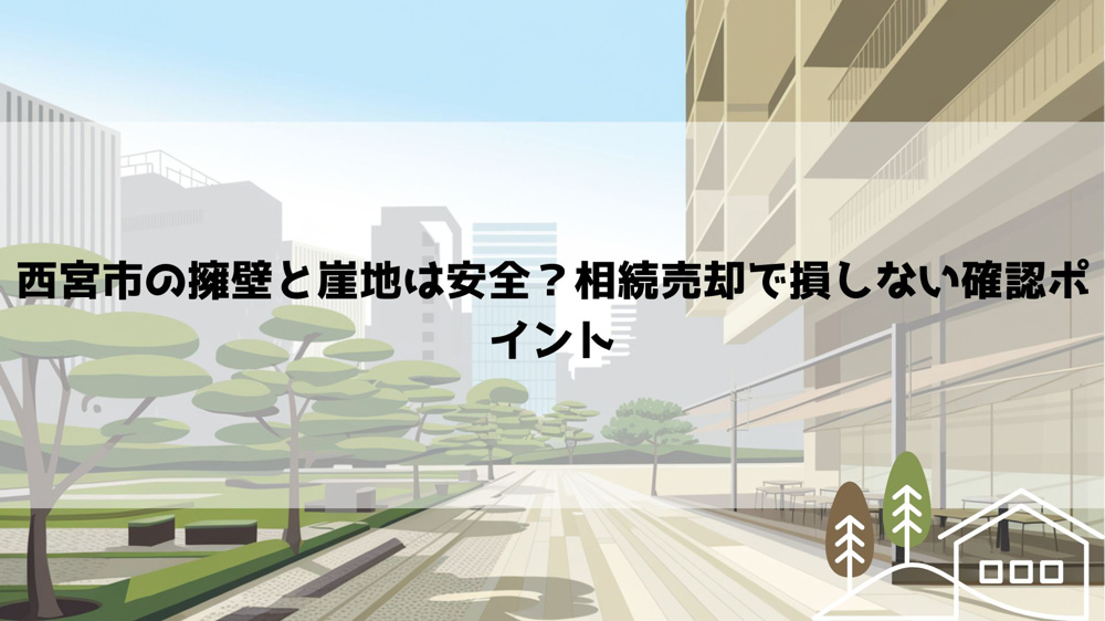 【2026年最新】西宮市の擁壁と崖地は安全？相続売却で損しない確認ポイントの画像