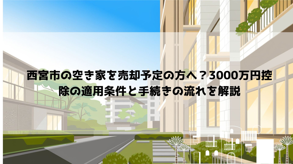 【2026年最新】西宮市の空き家を売却予定の方へ？3000万円控除の適用条件と手続きの流れを解説の画像
