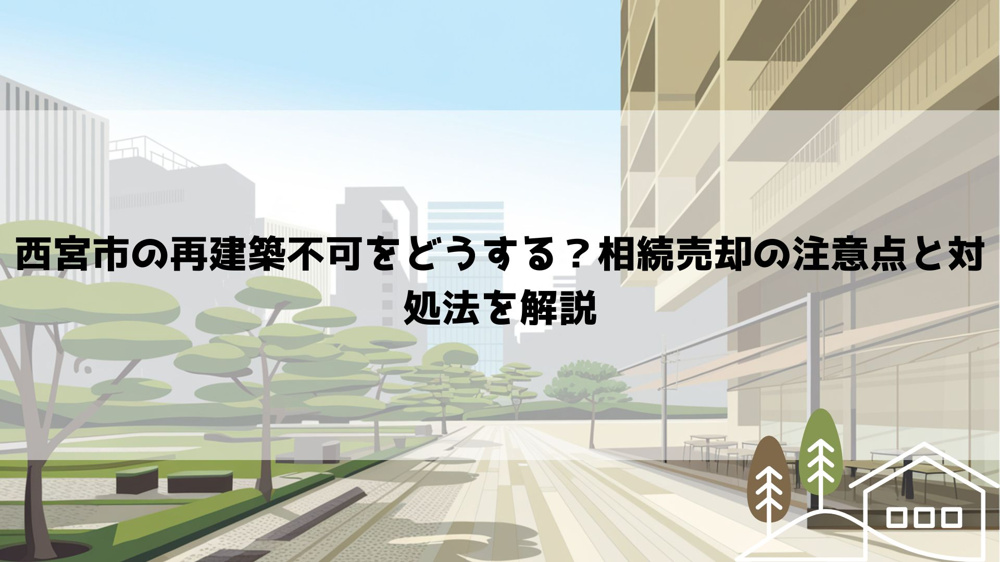 【2026年最新】西宮市の再建築不可をどうする？相続売却の注意点と対処法を解説の画像