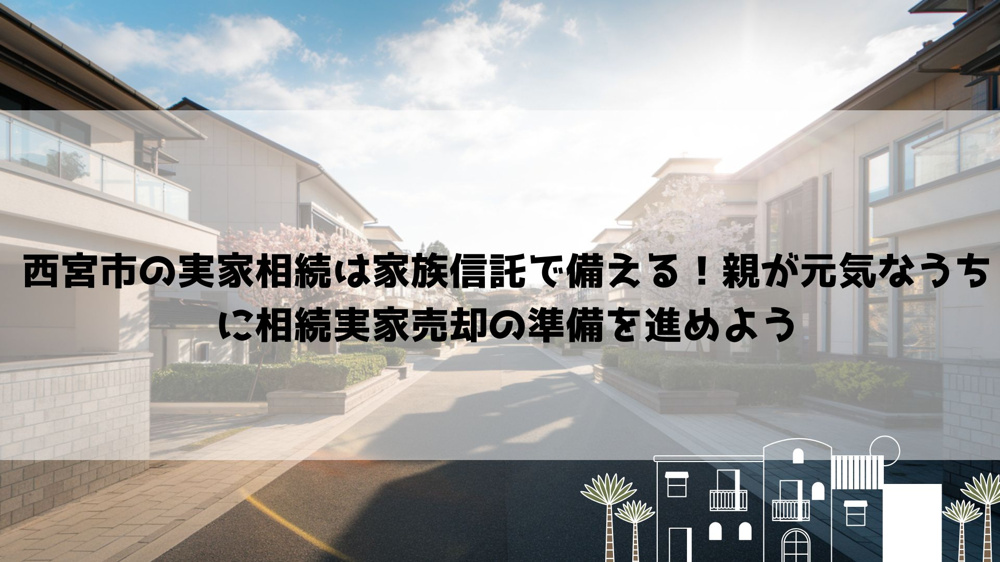 【2026年最新】西宮市の実家相続は家族信託で備える！親が元気なうちに相続実家売却の準備を進めようの画像