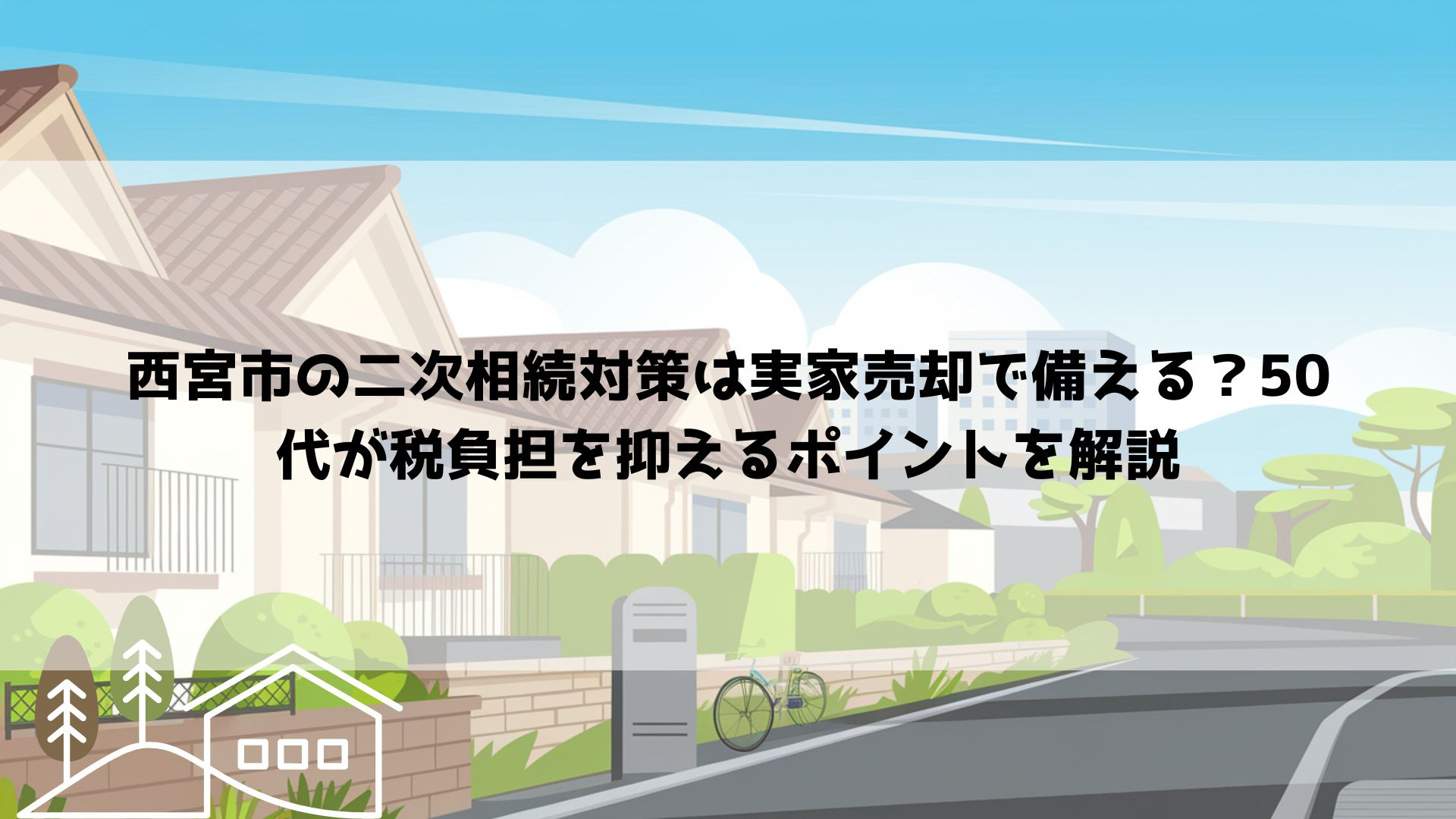 【2026年最新】西宮市の二次相続対策は実家売却で備える？50代が税負担を抑えるポイントを解説の画像
