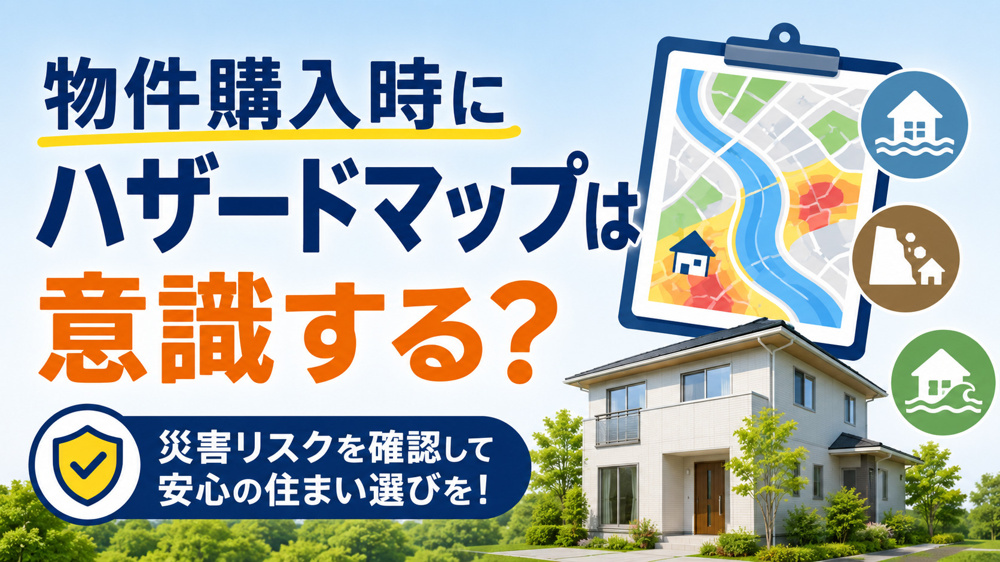 物件購入時にハザードマップは意識する？後悔しないために知っておきたい災害リスクの確認方法の画像
