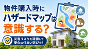 物件購入時にハザードマップは意識する？後悔しないために知っておきたい災害リスクの確認方法の画像