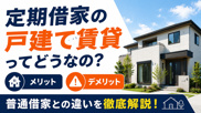 定期借家の戸建て賃貸ってどうなの？メリット・デメリットや普通借家との違いを徹底解説の画像