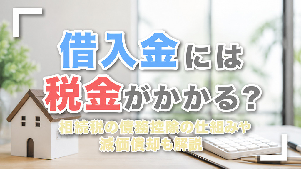 借入金には税金がかかる？相続税の債務控除の仕組みや減価償却も解説の画像