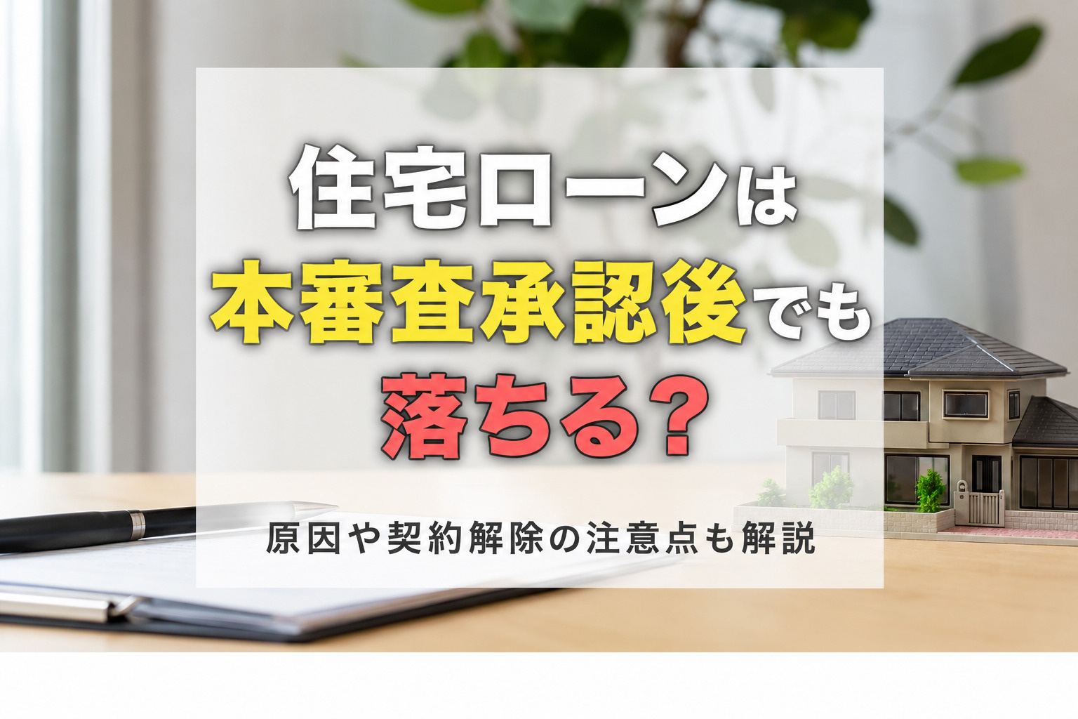 住宅ローンは本審査承認後でも落ちる？原因や契約解除の注意点も解説の画像