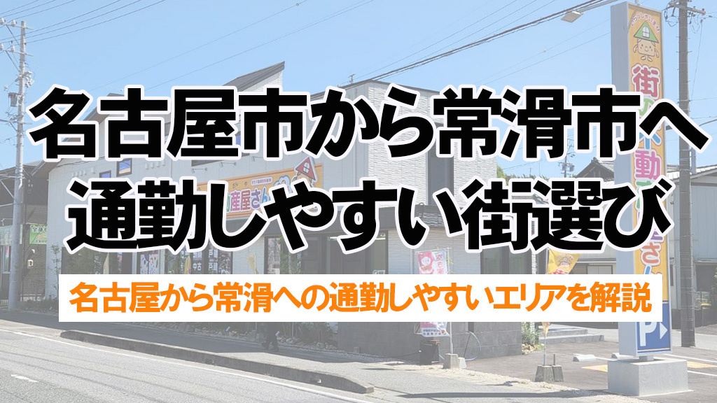 名古屋市から常滑市へ通勤しやすい街選び!エリア別の特徴と注意点を解説の画像
