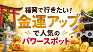 金運アップで人気のパワースポット特集！福岡から行きたい開運神社・寺院をご紹介の画像