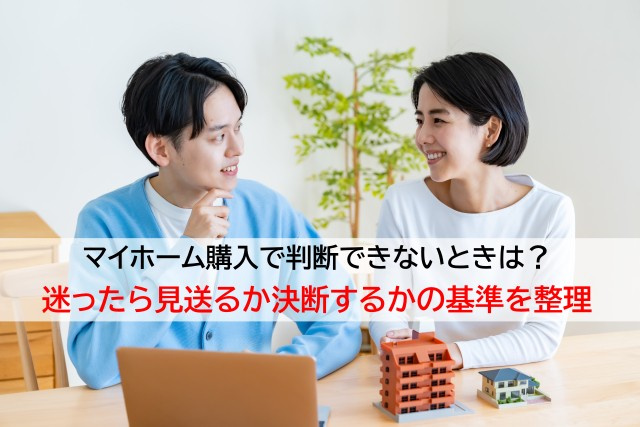 マイホーム購入で判断できないときは?迷ったら見送るか決断するかの基準を整理の画像