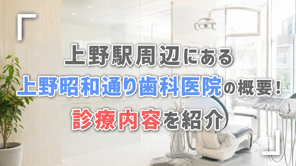 上野駅周辺にある上野昭和通り歯科医院の概要！診療内容を紹介