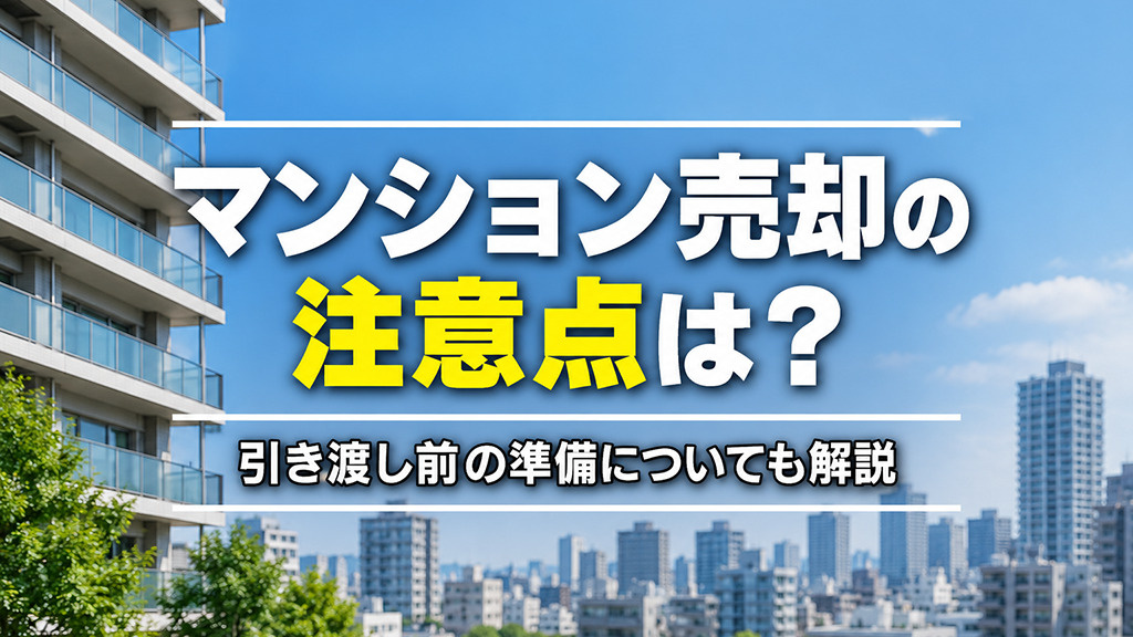 【5月2週目 編集中】マンション売却の注意点は？引き渡し前の準備についても解説
