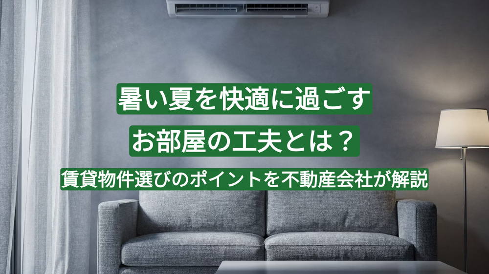 暑い夏を快適に過ごすお部屋の工夫とは？賃貸物件選びのポイントを不動産会社が解説の画像