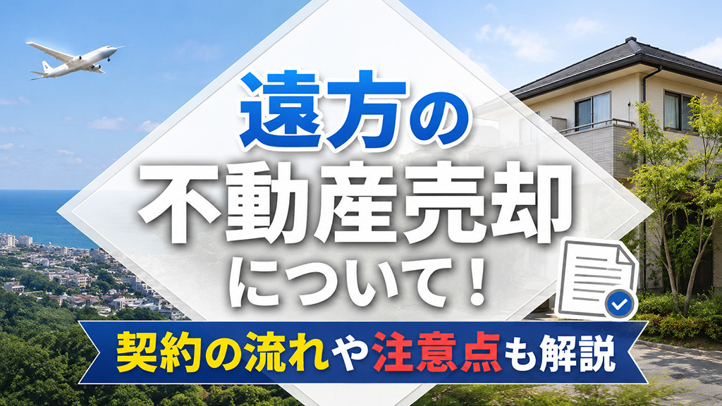 遠方の不動産売却について！契約の流れや注意点も解説の画像