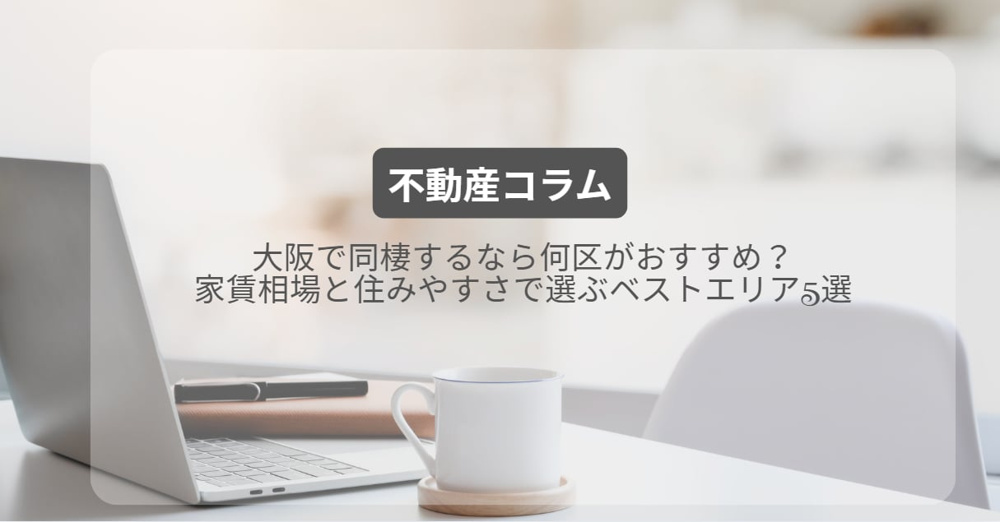 大阪で同棲するなら何区がおすすめ？家賃相場と住みやすさで選ぶベストエリア5選の画像