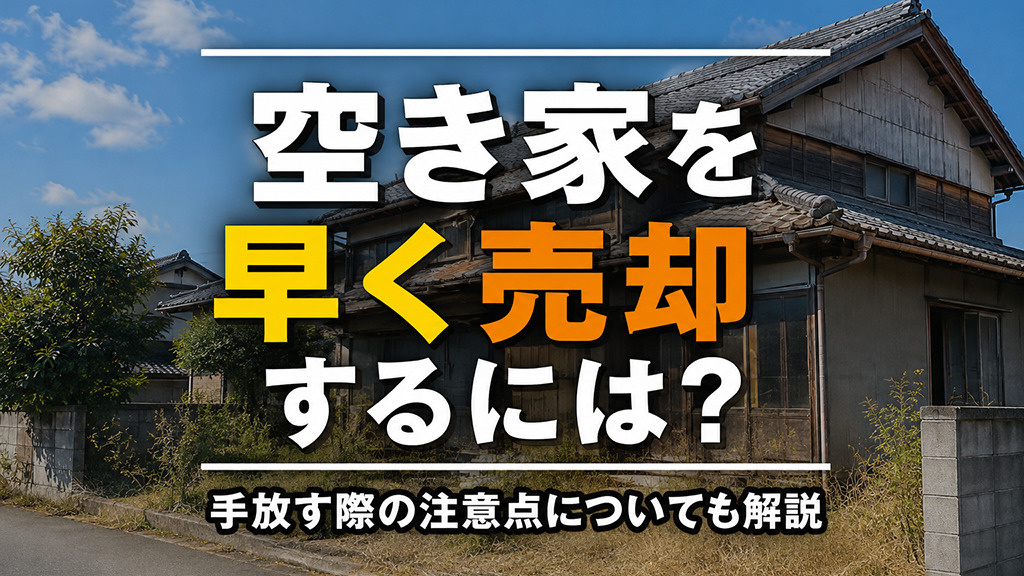 空き家を早く売却するには？手放す際の注意点についても解説