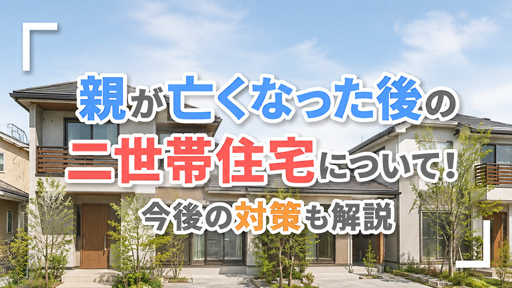親が亡くなった後の二世帯住宅について！今後の対策も解説