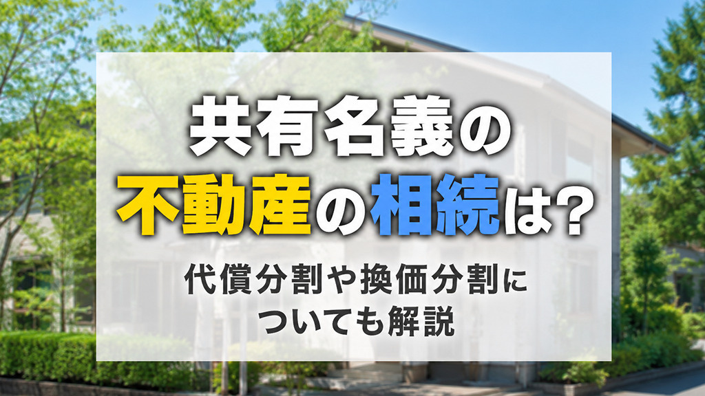 共有名義の不動産の相続は？代償分割や換価分割についても解説の画像