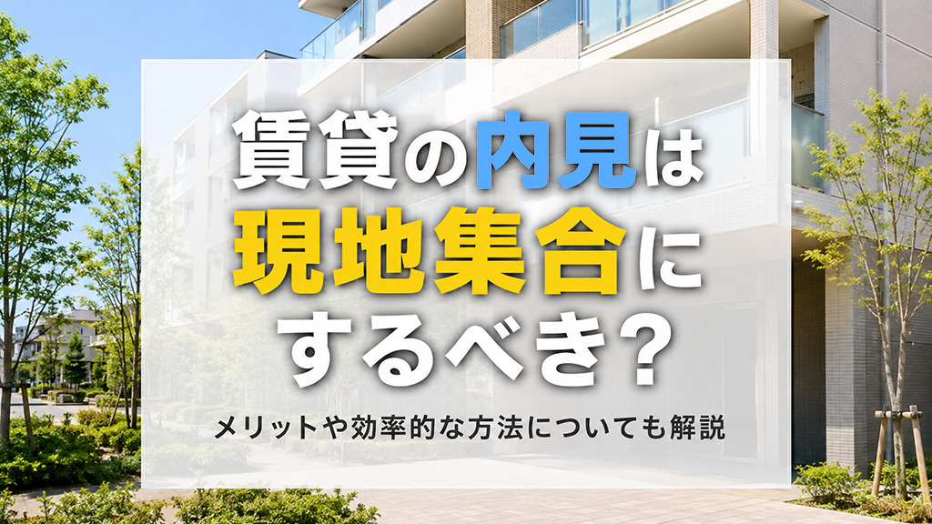 賃貸物件の内見は現地集合にするべき?メリットや効率的な方法について解説の画像