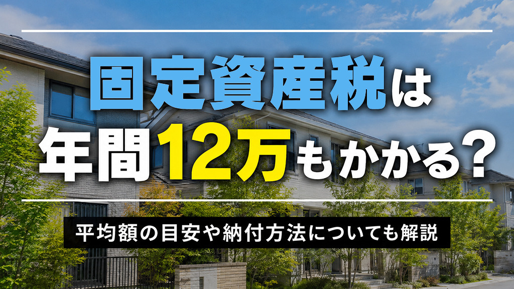 固定資産税は年間12万もかかる?平均額の目安や納付方法についても解説の画像