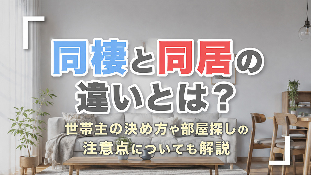 同棲と同居の違いとは？世帯主の決め方や部屋探しの注意点についても解説
