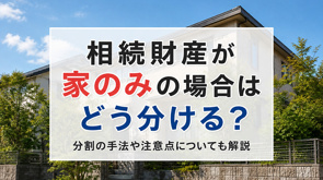 相続財産が家のみの場合はどう分ける？分割の手法や注意点についても解説の画像