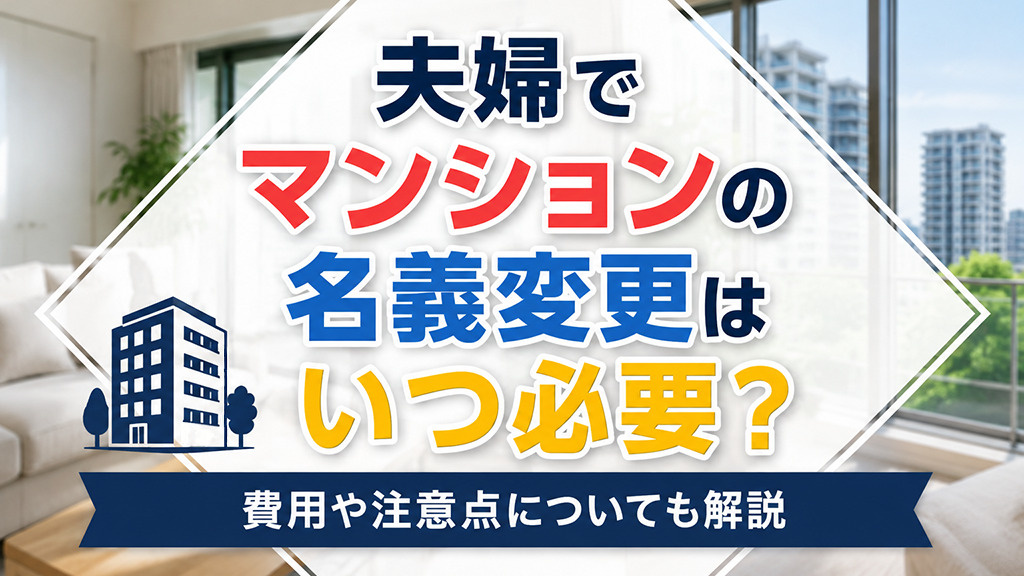 夫婦でマンションの名義変更はいつ必要？費用や注意点についても解説