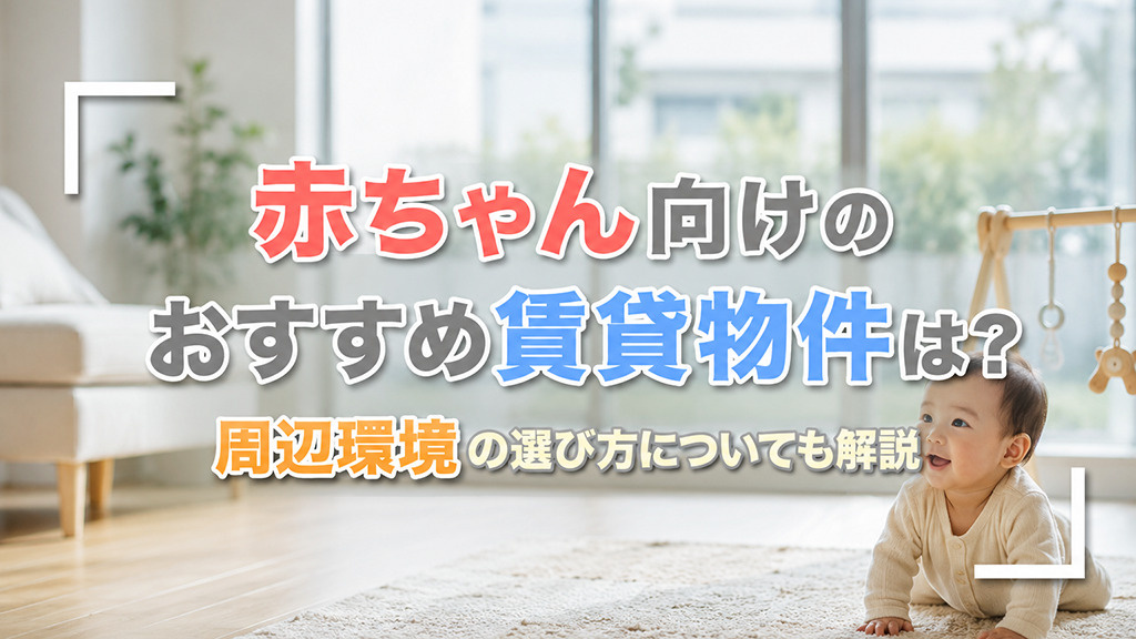 赤ちゃん向けのおすすめ賃貸物件は？周辺環境の選び方についても解説