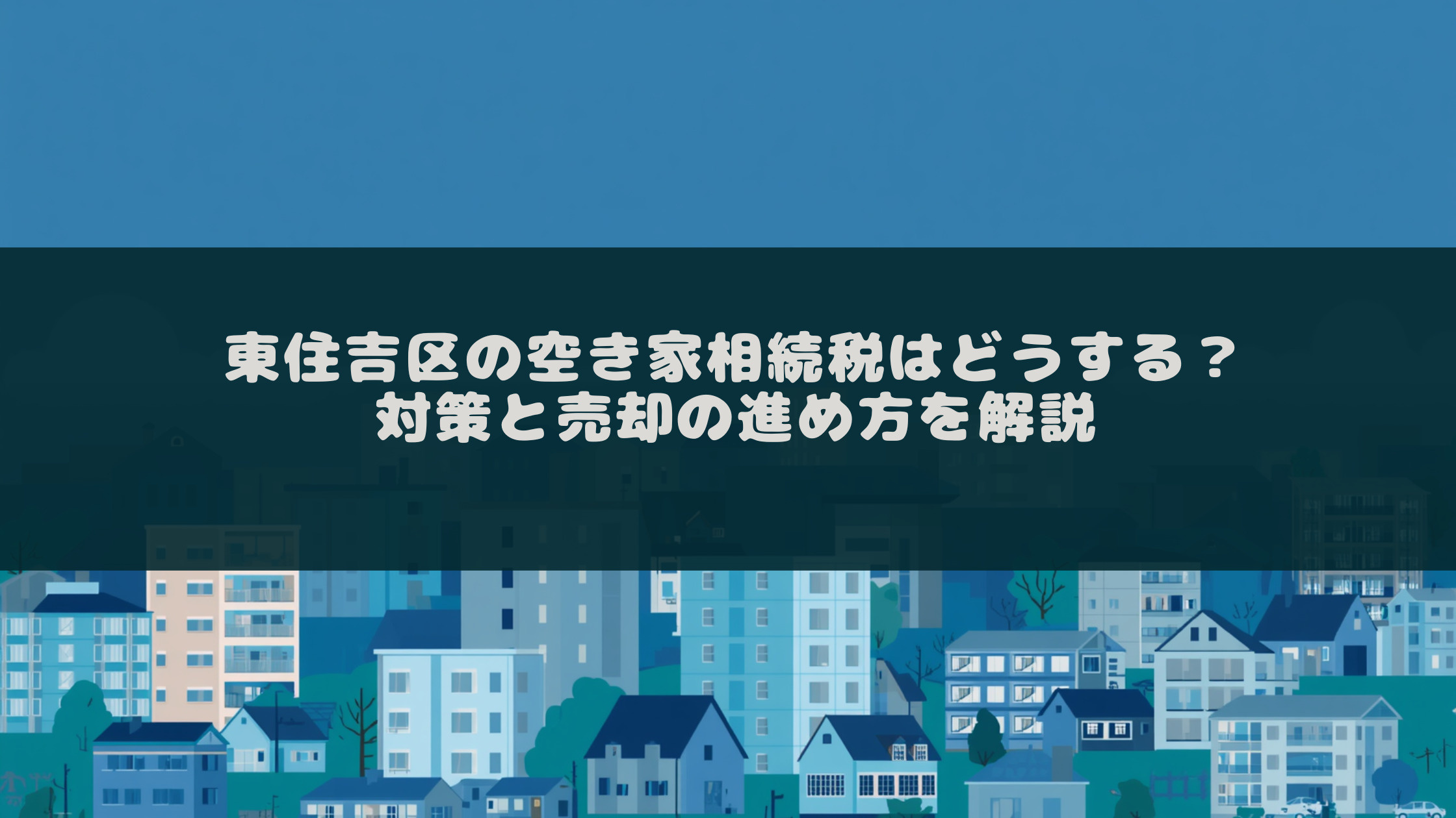 東住吉区の空き家相続税はどうする?対策と売却の進め方を解説の画像