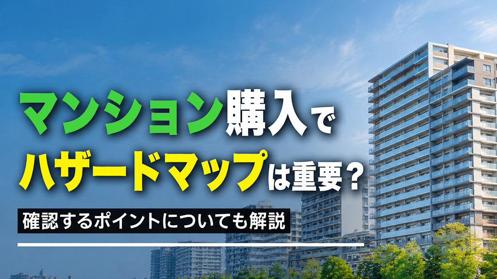 マンション購入でハザードマップは重要？確認するポイントについても解説の画像