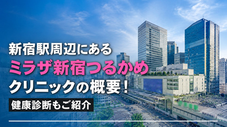 新宿駅周辺にある「ミラザ新宿つるかめクリニック」の概要！健康診断もご紹介の画像