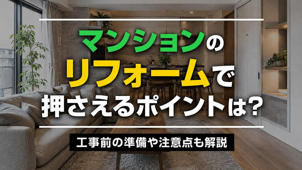 マンションのリフォームで押さえるポイントは？工事前の準備や注意点も解説