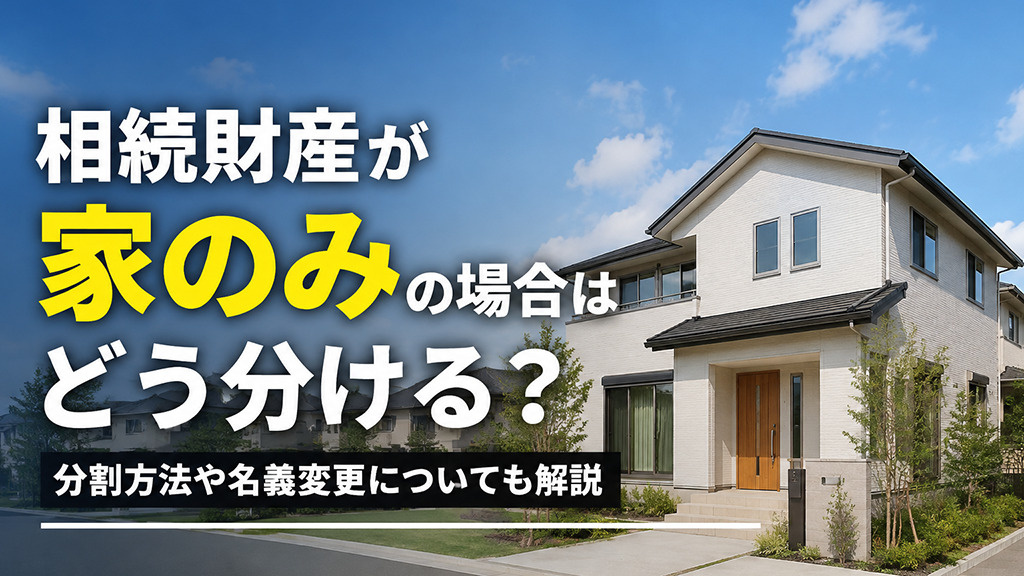 相続財産が家のみの場合はどう分ける？分割方法や名義変更についても解説の画像