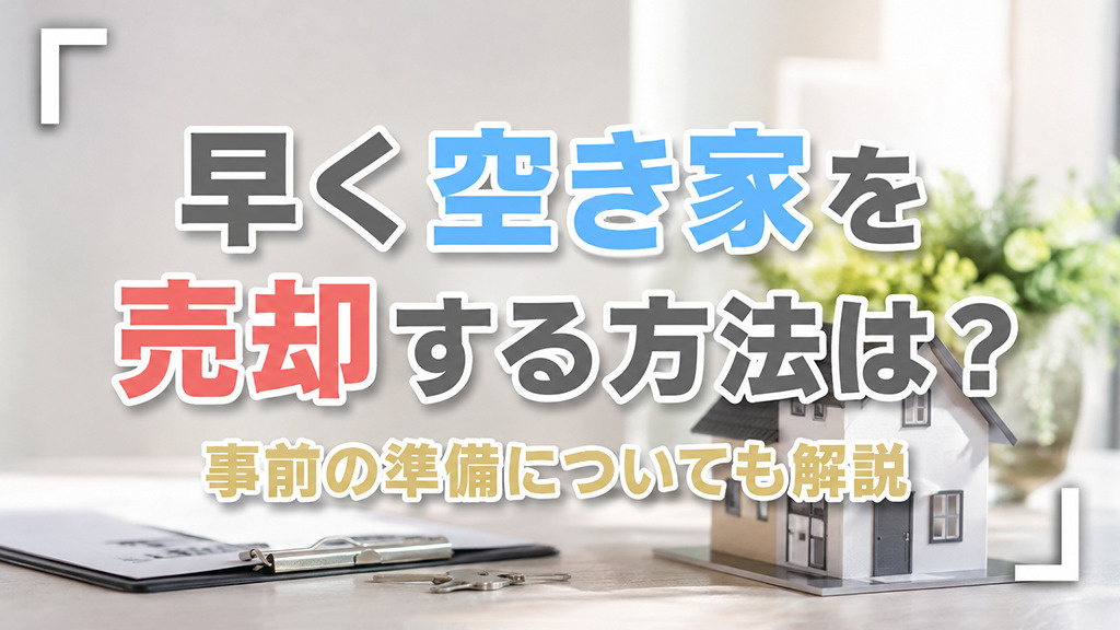 早く空き家を売却する方法は？事前の準備についても解説
