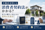 不動産売買にも消費者契約法がかかる？法人が個人に売るときの意外な注意点の画像