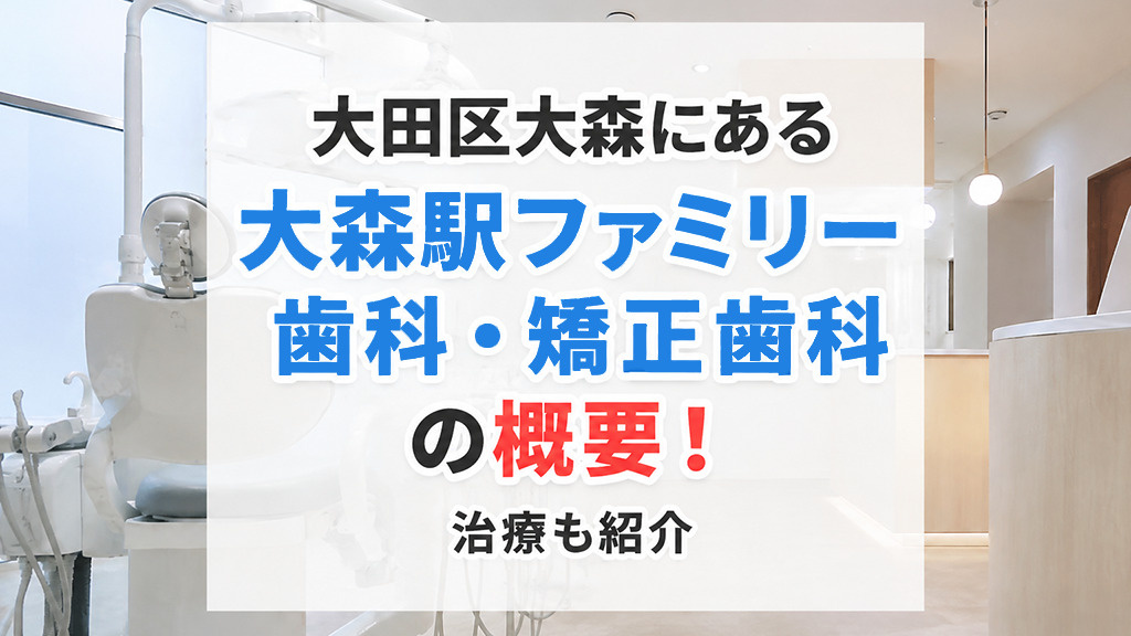 大田区大森にある「大森駅ファミリー歯科・矯正歯科」の概要！治療も紹介