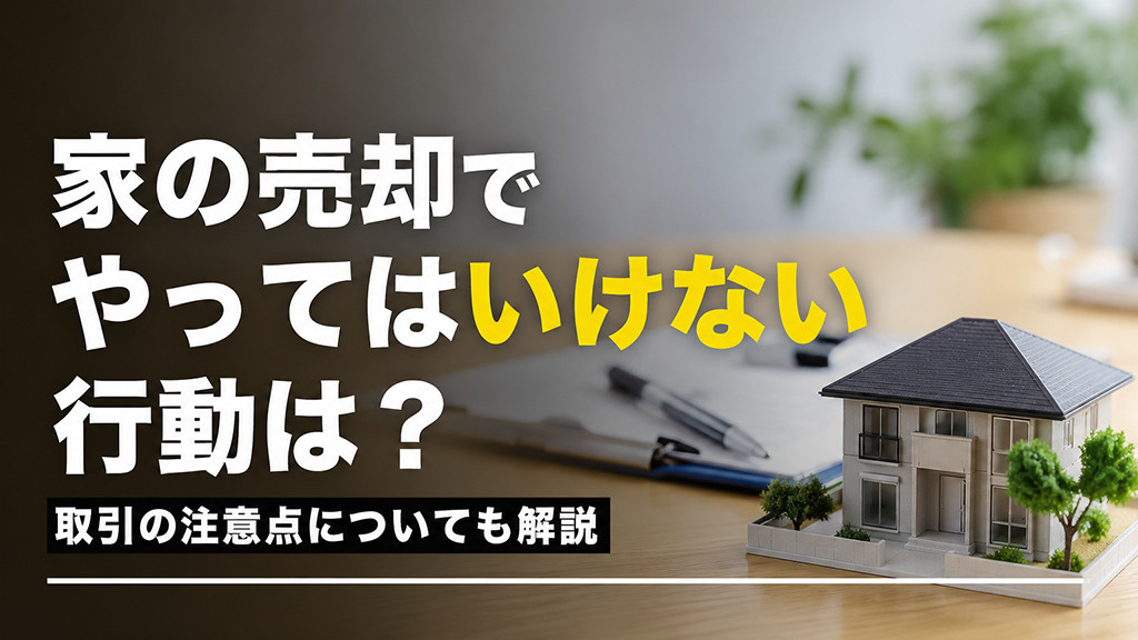 家の売却でやってはいけない行動は？取引の注意点についても解説の画像