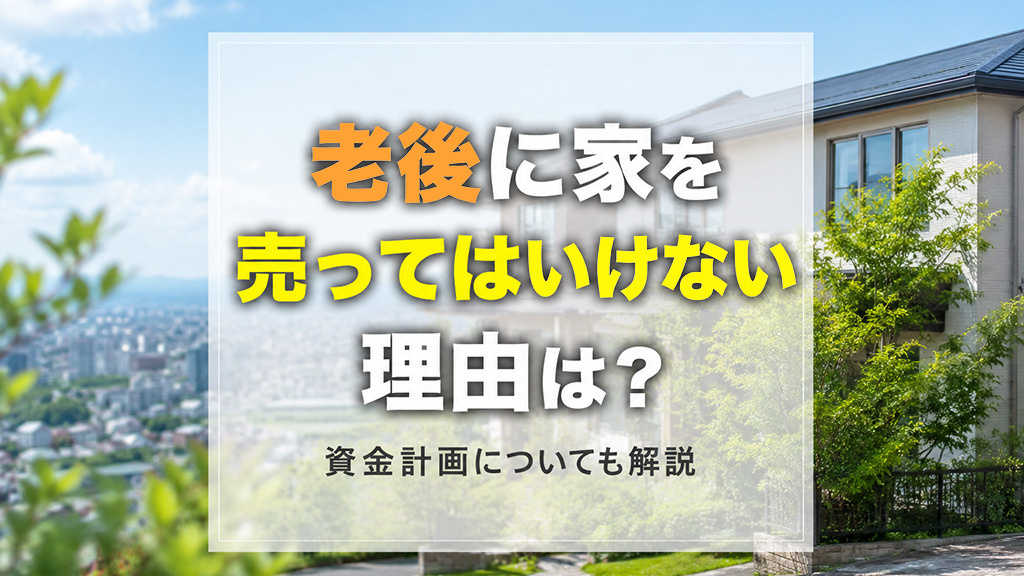老後に家を売ってはいけない理由は？資金計画についても解説の画像