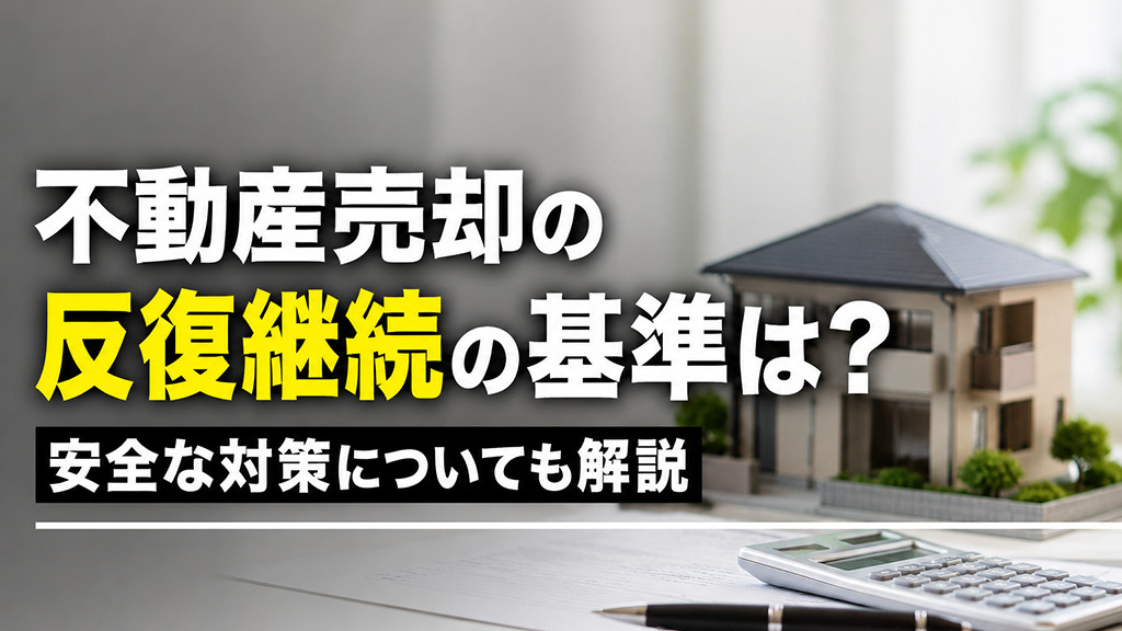 不動産売却の反復継続の基準は？安全な対策についても解説