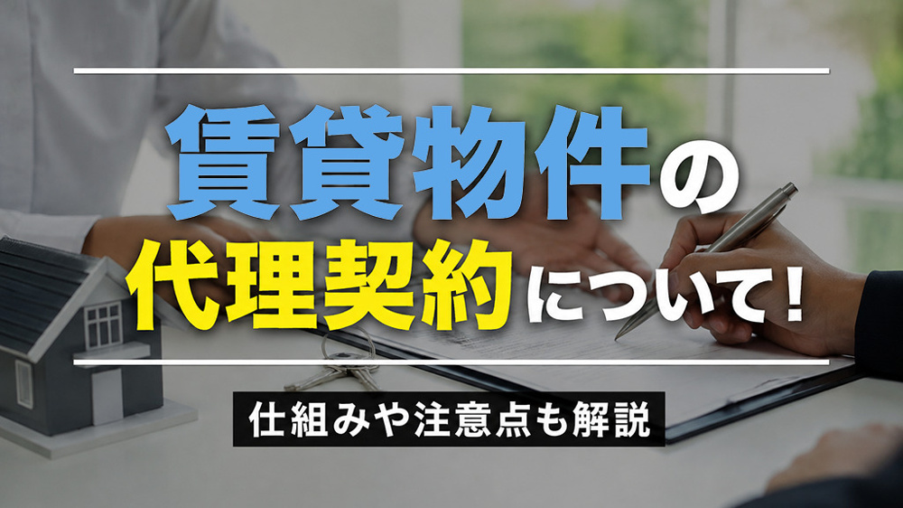 【8月4週目 編集中】賃貸物件の代理契約について！仕組みや注意点も解説の画像