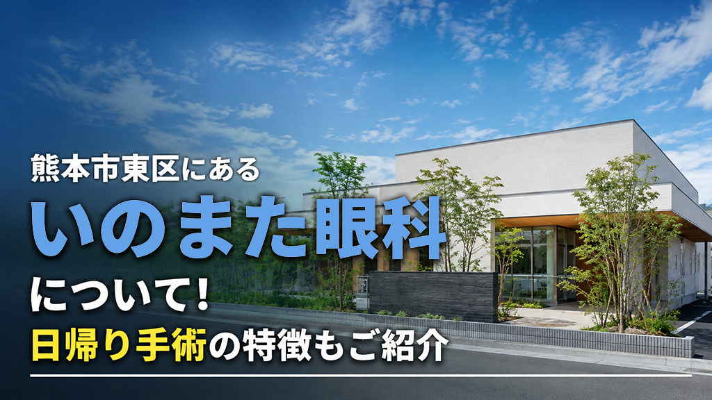 【8月4週目 編集中】熊本市東区にある「いのまた眼科」について！日帰り手術の特徴もご紹介の画像
