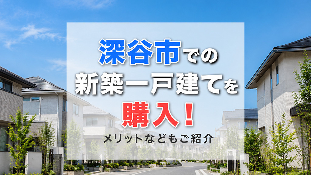 深谷市での新築一戸建てを購入！メリットなどもご紹介