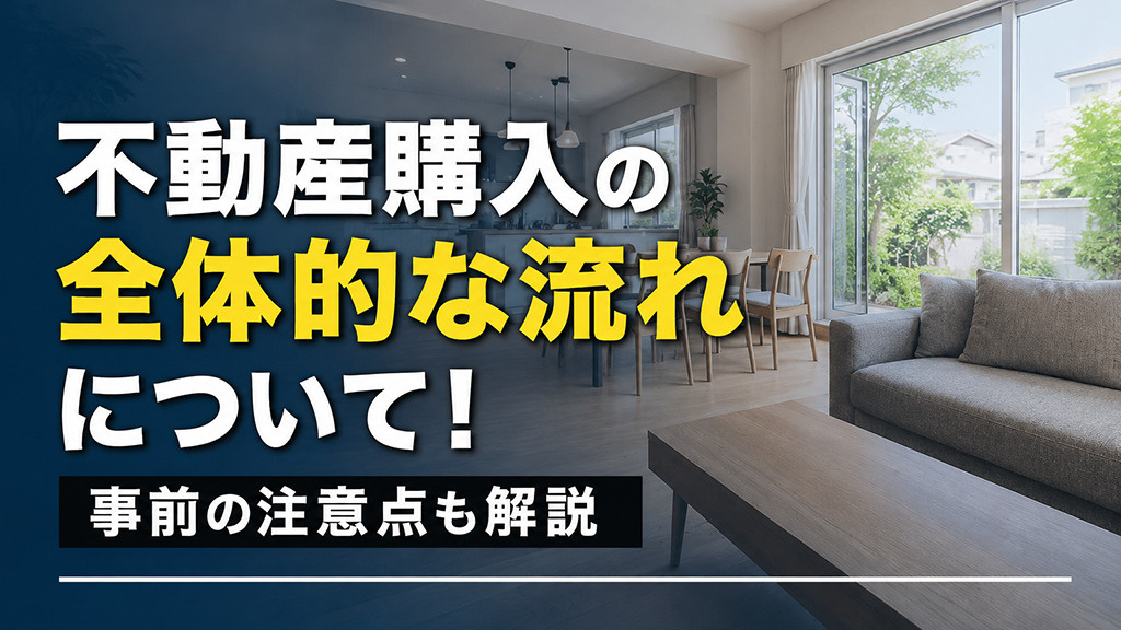 不動産購入の全体的な流れについて！事前の注意点も解説