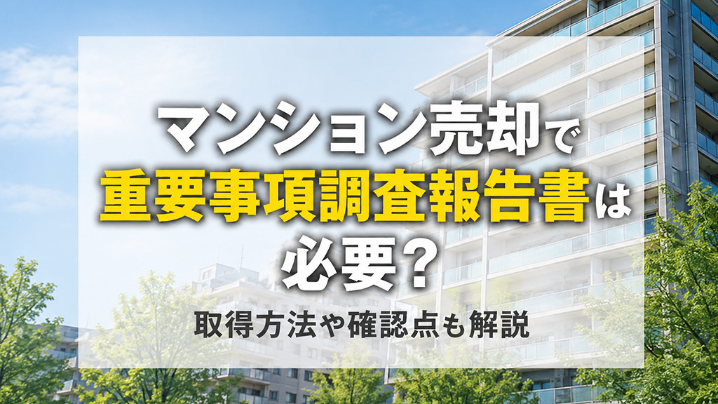 マンション売却で重要事項調査報告書は必要？取得方法や確認点も解説