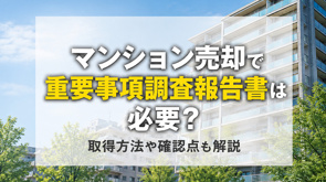 マンション売却で重要事項調査報告書は必要？取得方法や確認点も解説の画像